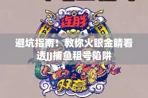 避坑指南！教你火眼金睛看透JJ捕鱼租号陷阱