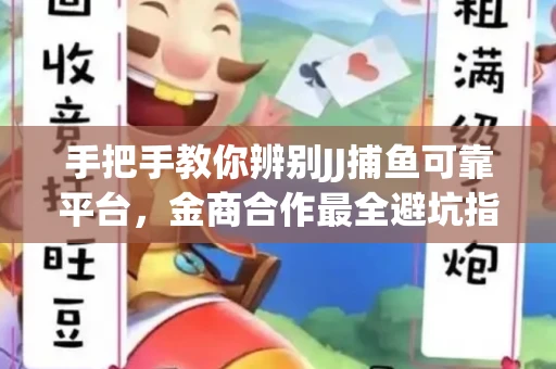 手把手教你辨别JJ捕鱼可靠平台，金商合作最全避坑指南！