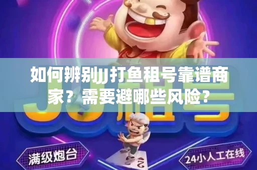 如何辨别JJ打鱼租号靠谱商家？需要避哪些风险？