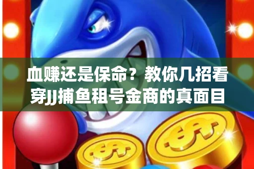 血赚还是保命？教你几招看穿JJ捕鱼租号金商的真面目