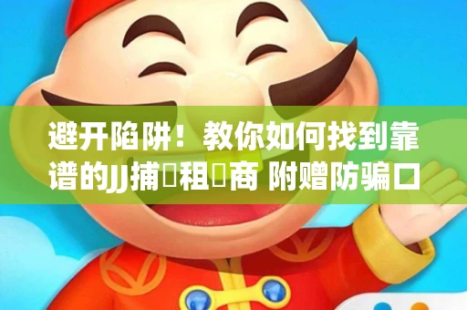 避开陷阱！教你如何找到靠谱的JJ捕魚租號商 附赠防骗口诀