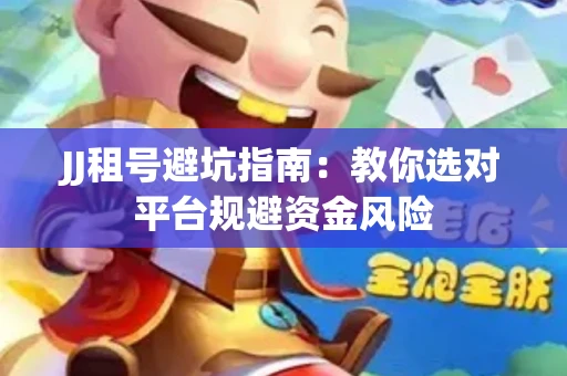 JJ租号避坑指南：教你选对平台规避资金风险