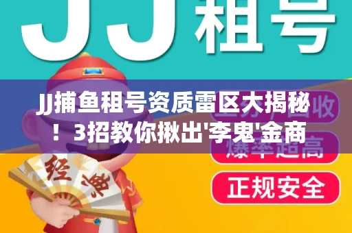 JJ捕鱼租号资质雷区大揭秘！3招教你揪出'李鬼'金商
