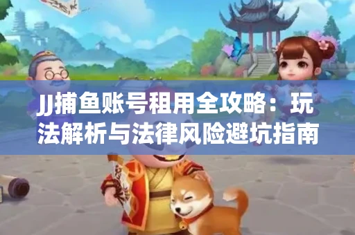 JJ捕鱼账号租用全攻略：玩法解析与法律风险避坑指南