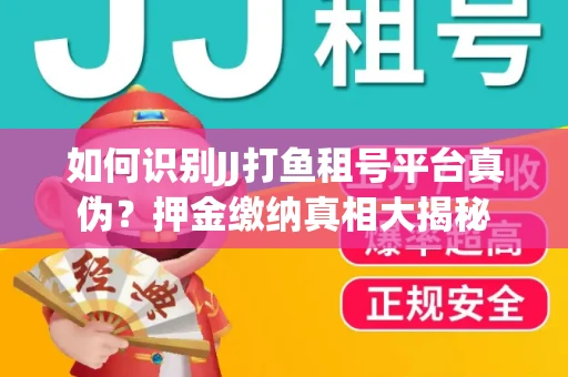 如何识别JJ打鱼租号平台真伪？押金缴纳真相大揭秘