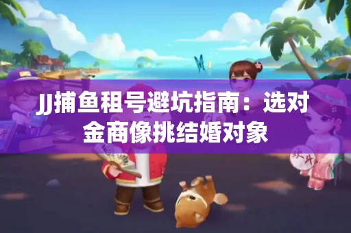 JJ捕鱼租号避坑指南：选对金商像挑结婚对象