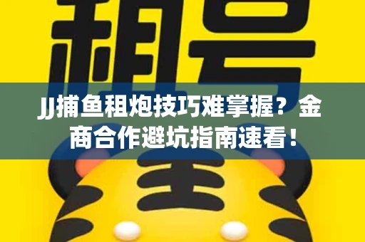 JJ捕鱼租炮技巧难掌握？金商合作避坑指南速看！