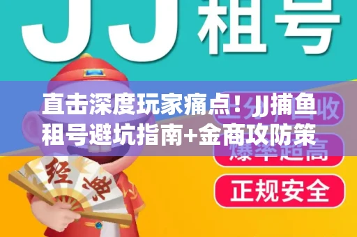 直击深度玩家痛点！JJ捕鱼租号避坑指南+金商攻防策略