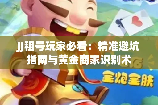 JJ租号玩家必看：精准避坑指南与黄金商家识别术